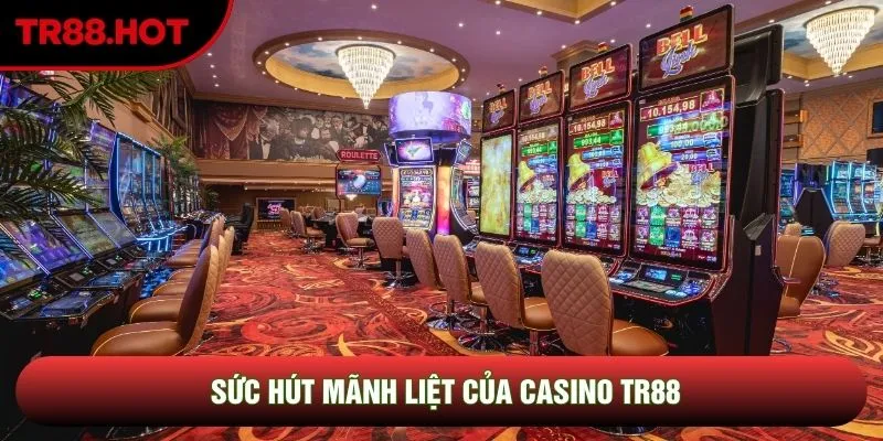 Sức hút mãnh liệt của casino TR88 Sức hút mãnh liệt của casino TR88