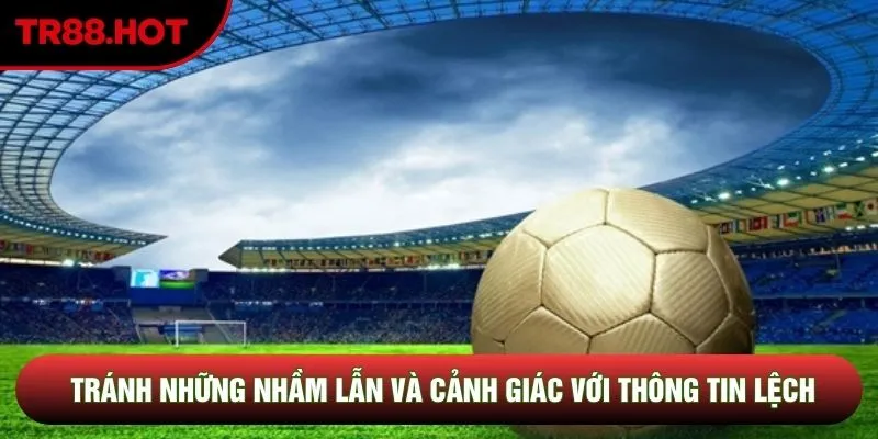 Tránh những nhầm lẫn và cảnh giác với thông tin lệch Tránh những nhầm lẫn và cảnh giác với thông tin lệch