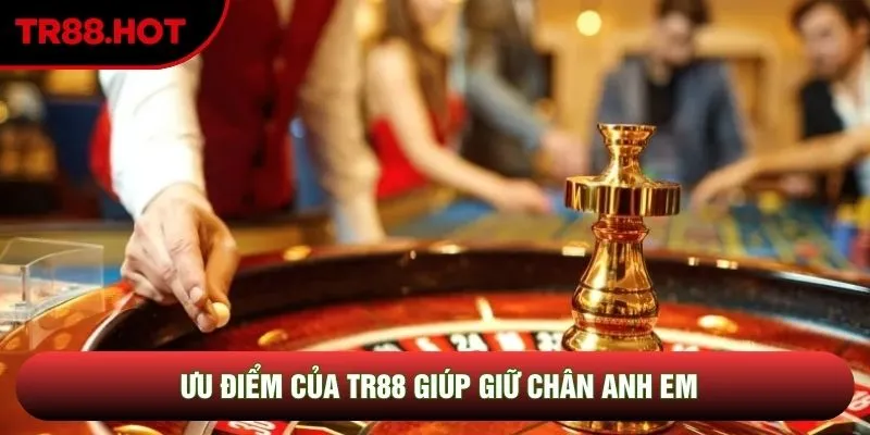 Ưu điểm của TR88 giúp giữ chân anh em Ưu điểm của TR88 giúp giữ chân anh em